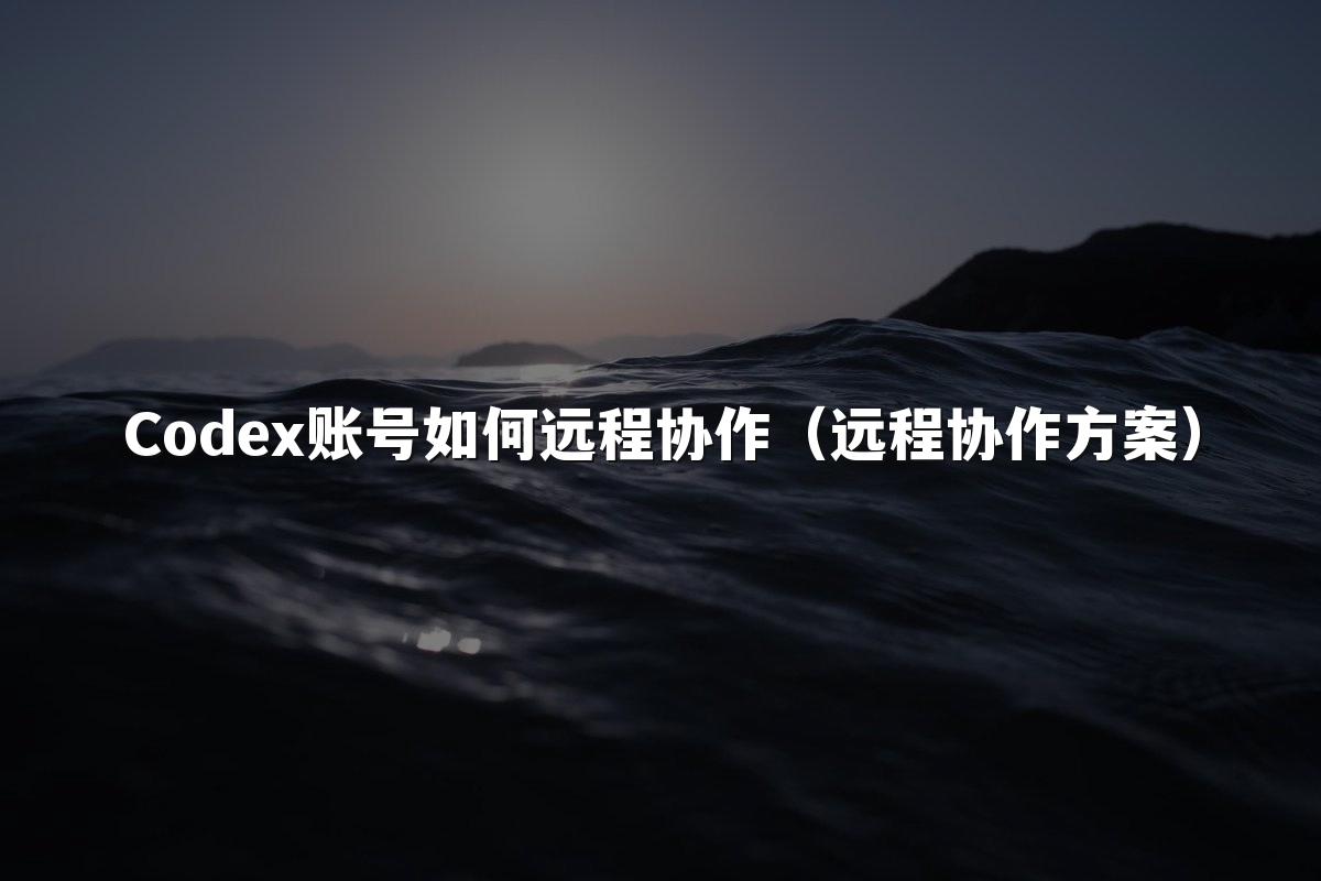 Codex账号如何远程协作(远程协作方案)