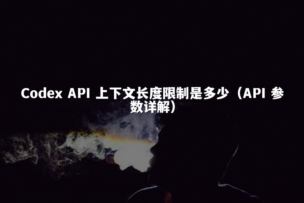 Codex API 上下文长度限制是多少(API 参数详解)