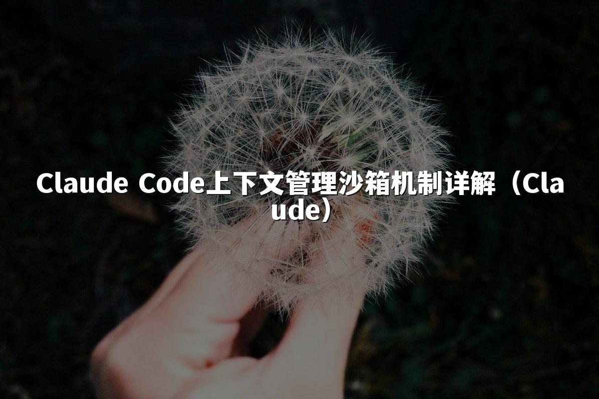 Claude Code上下文管理沙箱机制详解(Claude)