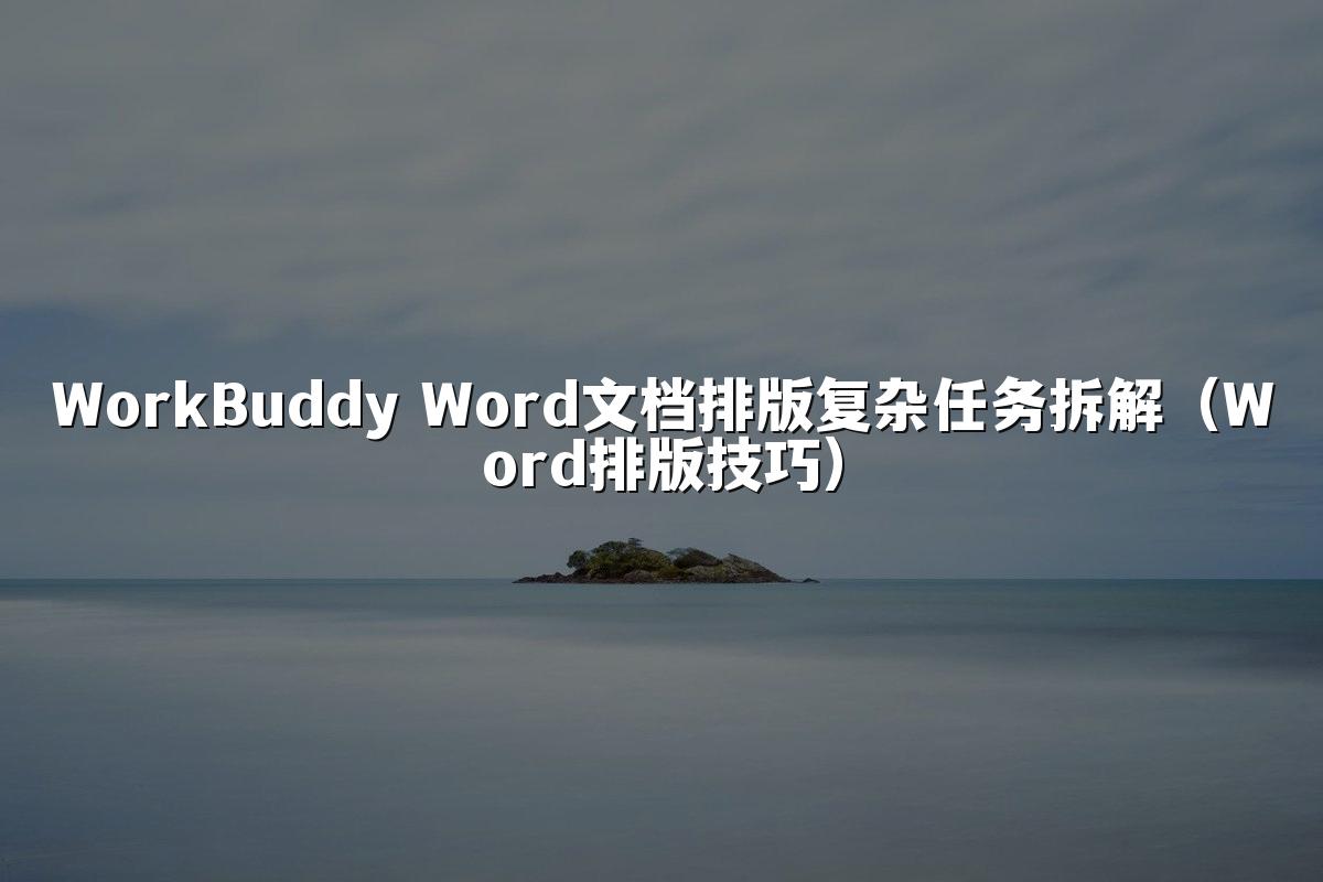 WorkBuddy Word文档排版复杂任务拆解(Word排版技巧)