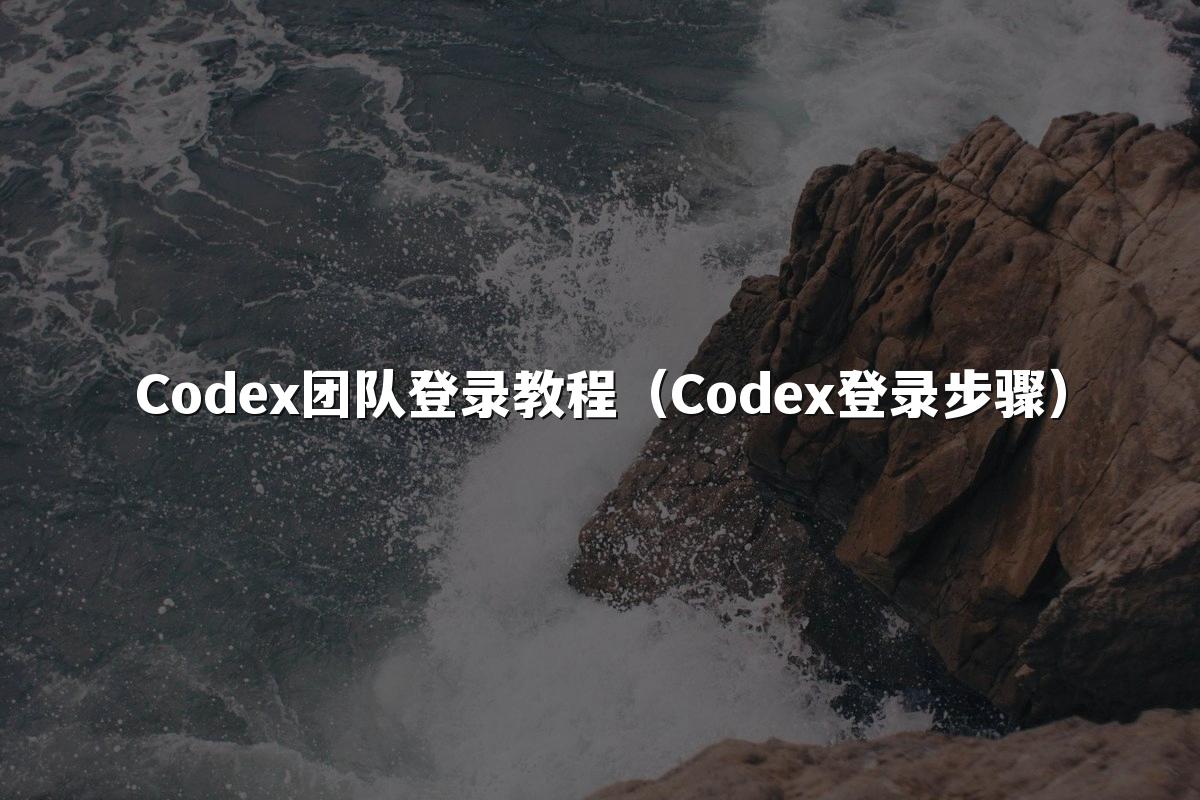 Codex团队登录教程(Codex登录步骤)