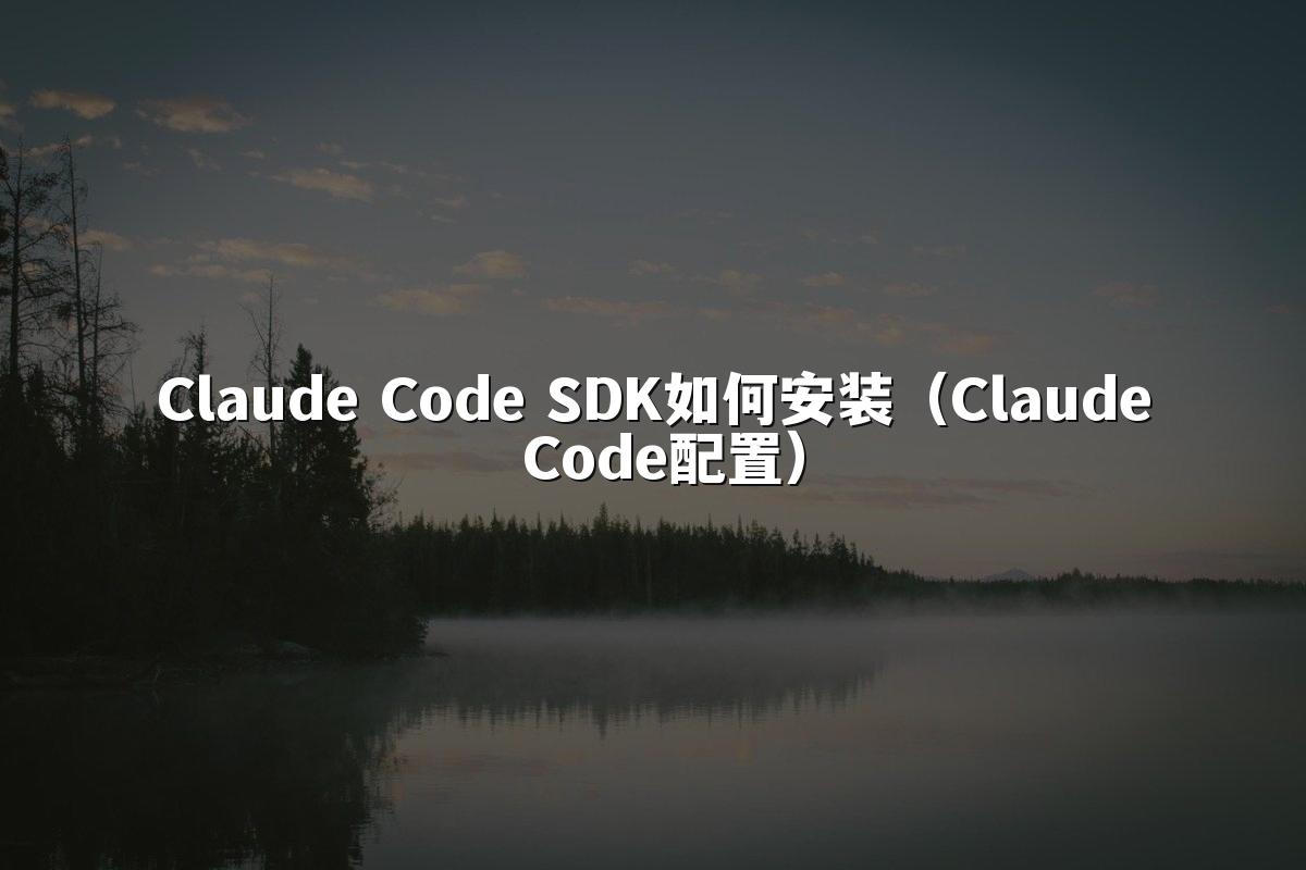 Claude Code SDK如何安装（Claude Code配置）