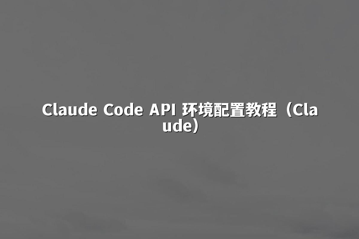 Claude Code API 环境配置教程(Claude)