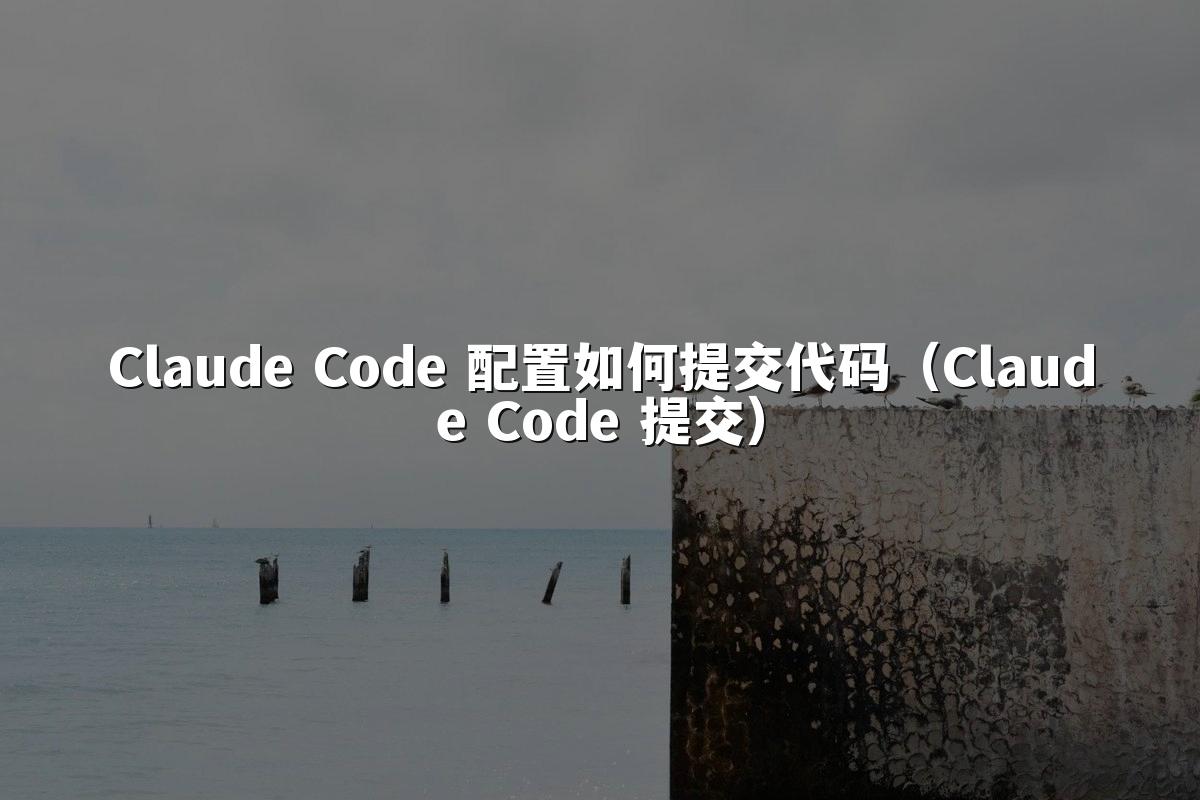 Claude Code 配置如何提交代码（Claude Code 提交）