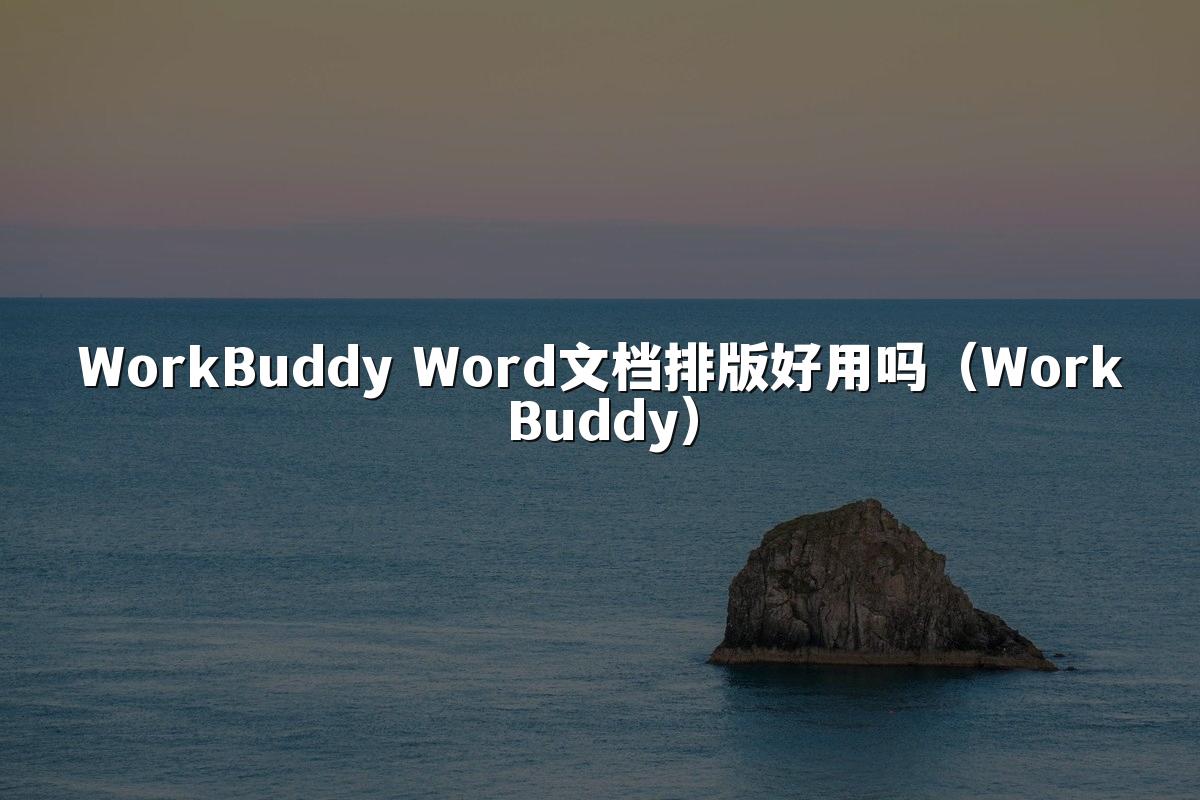 WorkBuddy Word文档排版好用吗(WorkBuddy)