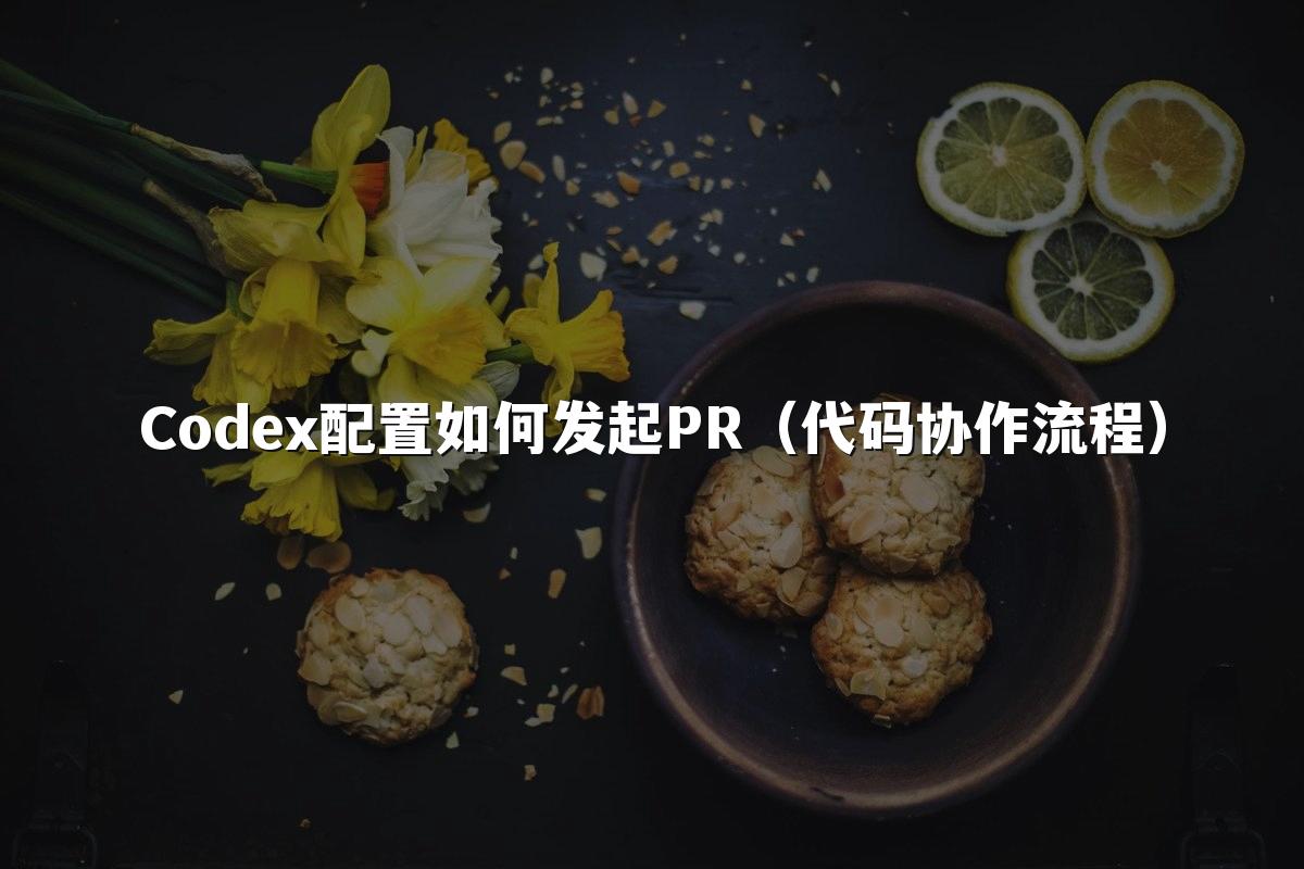 Codex配置如何发起PR（代码协作流程）