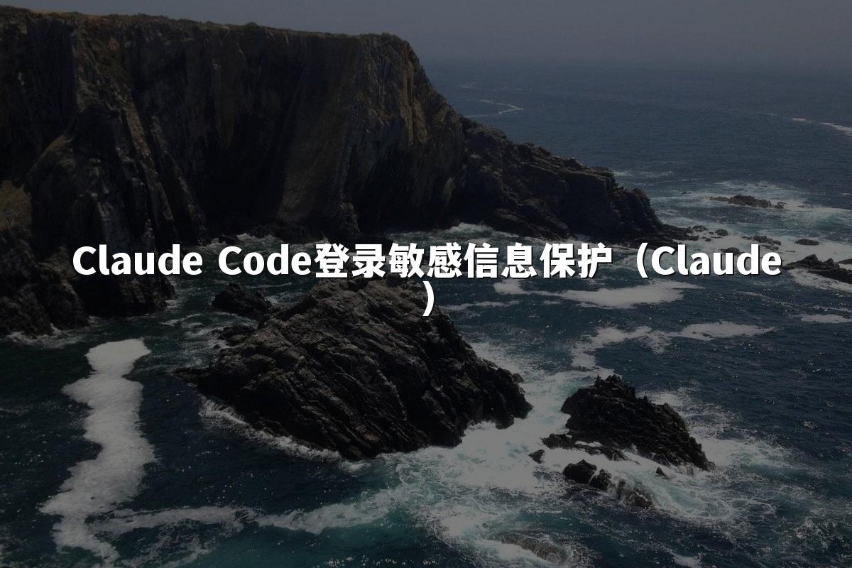 Claude Code登录敏感信息保护（Claude）