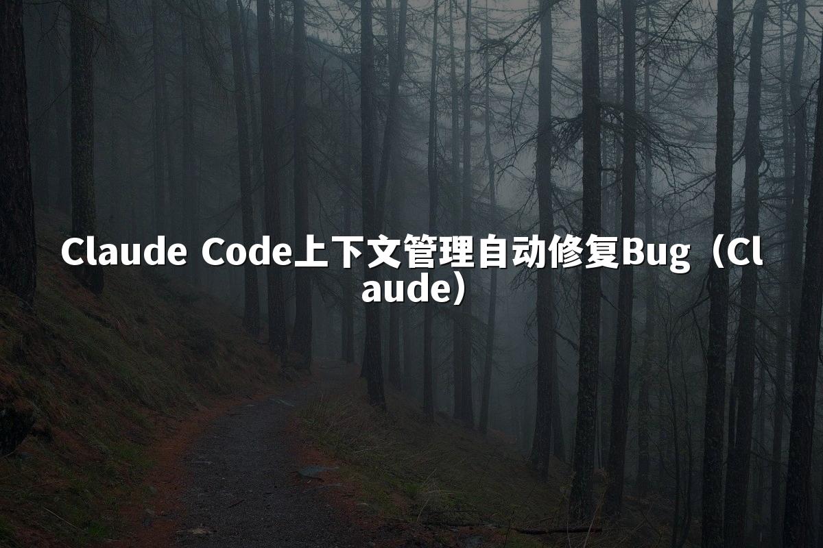 Claude Code上下文管理自动修复Bug(Claude)