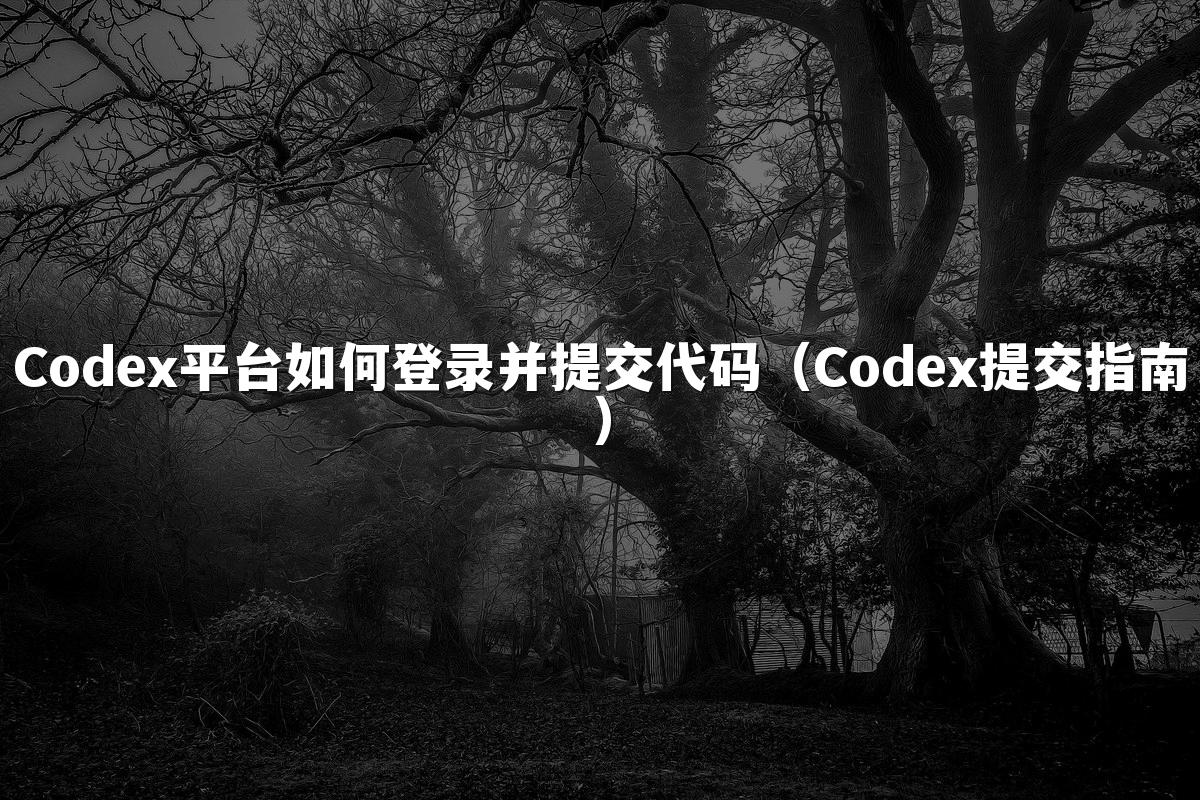 Codex平台如何登录并提交代码(Codex提交指南)