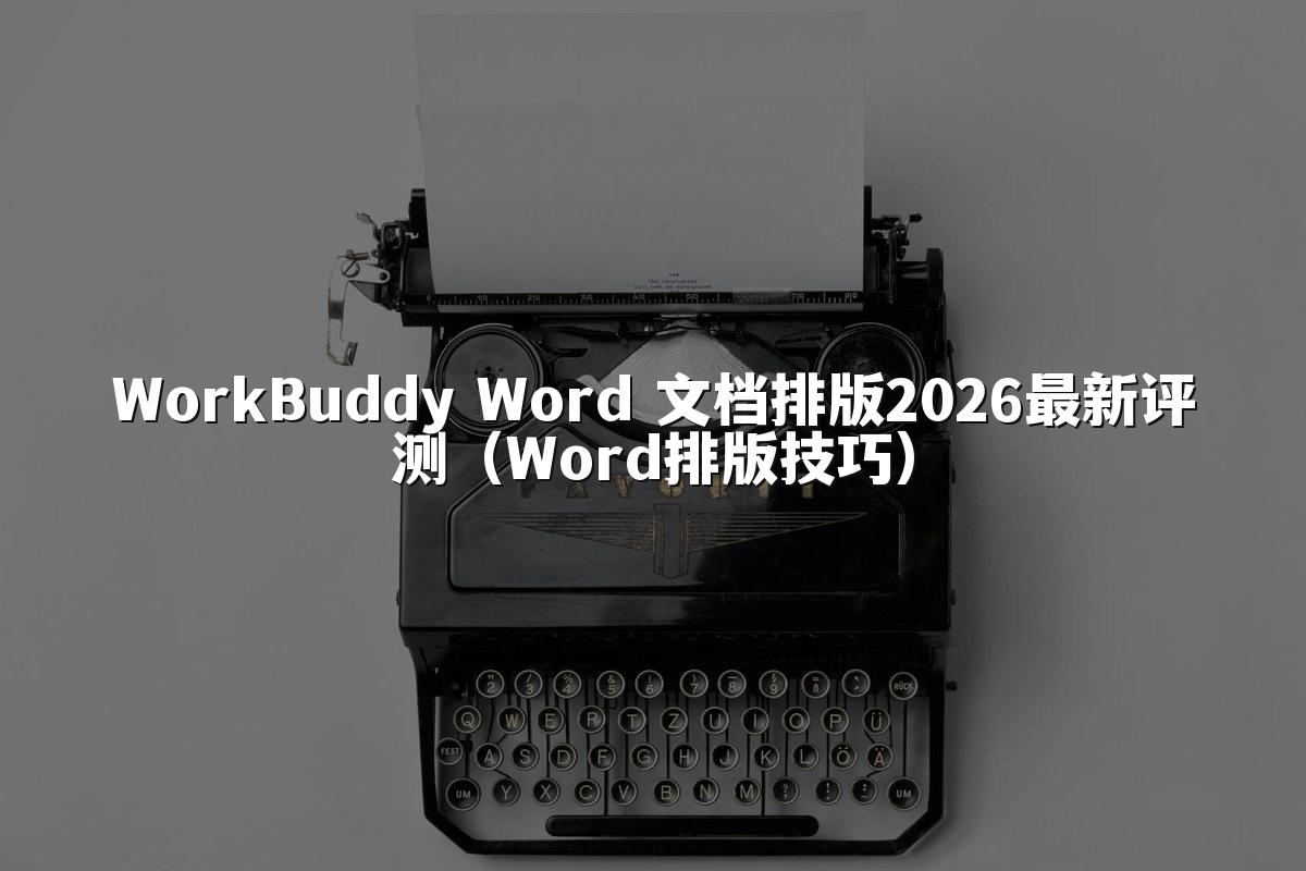 WorkBuddy Word 文档排版2026最新评测(Word排版技巧)