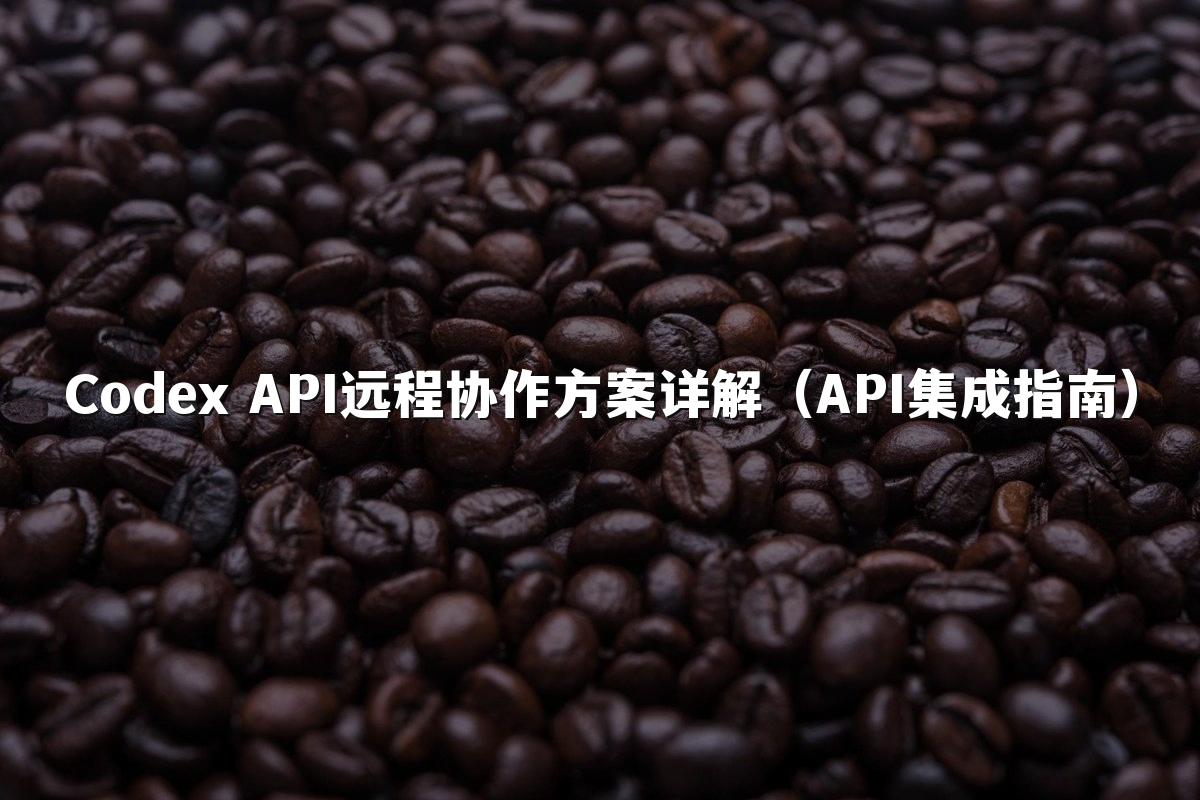 Codex API远程协作方案详解（API集成指南）
