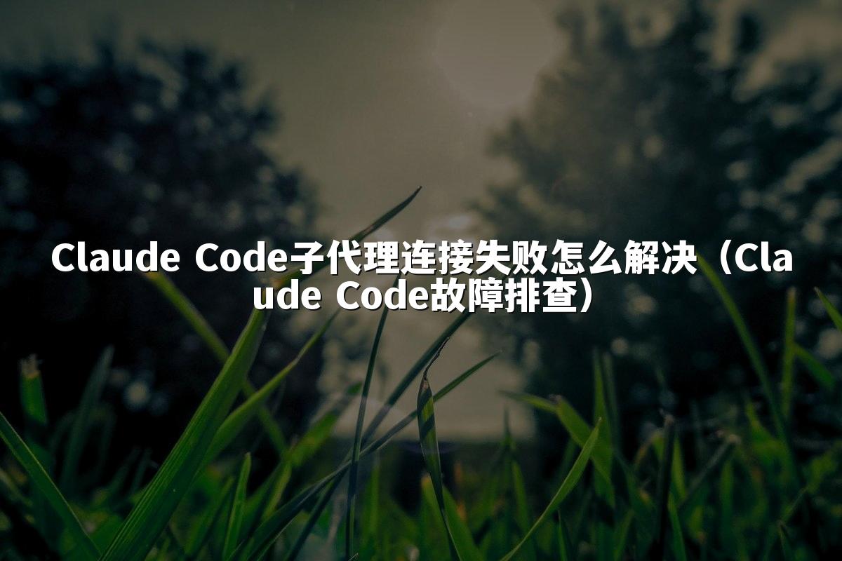 Claude Code子代理连接失败怎么解决(Claude Code故障排查)