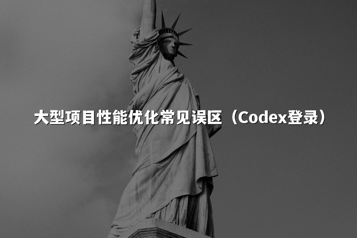 大型项目性能优化常见误区（Codex登录）