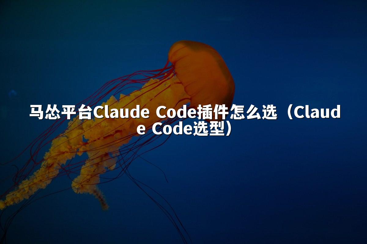 马怂平台Claude Code插件怎么选（Claude Code选型）