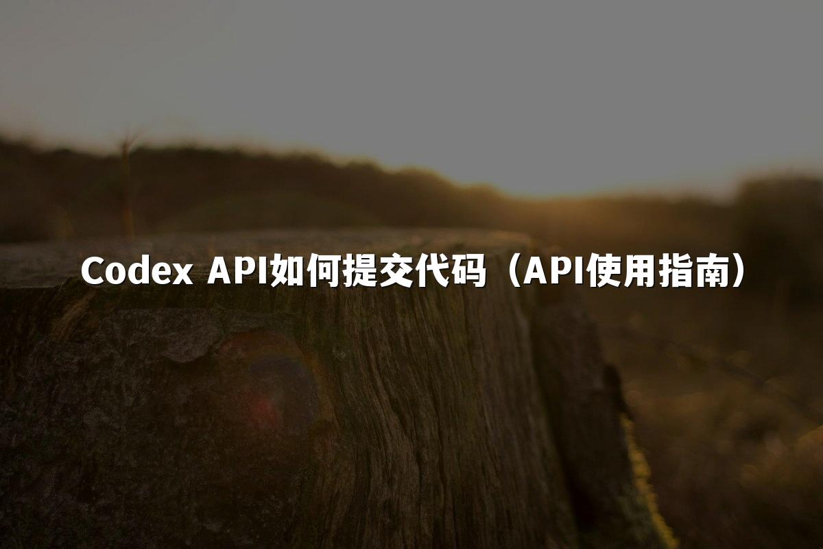 Codex API如何提交代码（API使用指南）