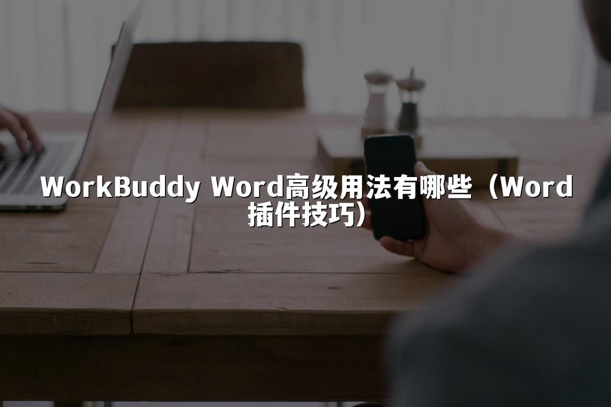 WorkBuddy Word高级用法有哪些(Word插件技巧)