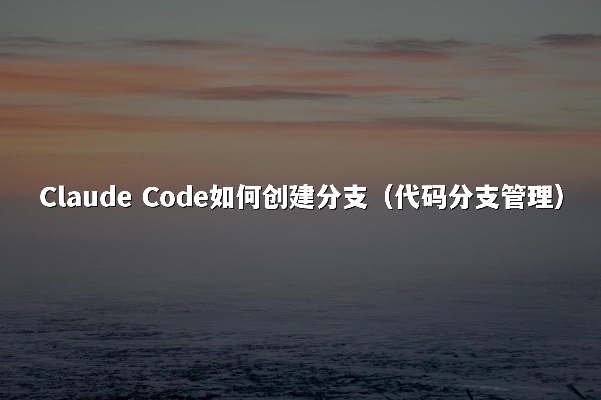Claude Code如何创建分支（代码分支管理）