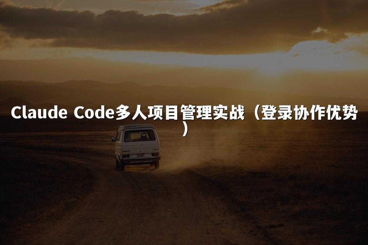 Claude Code多人项目管理实战(登录协作优势)