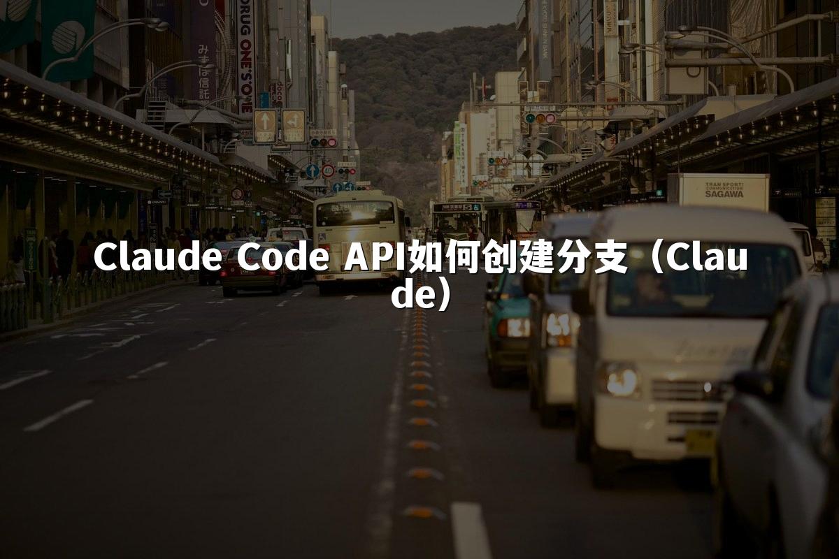 Claude Code API如何创建分支（Claude）