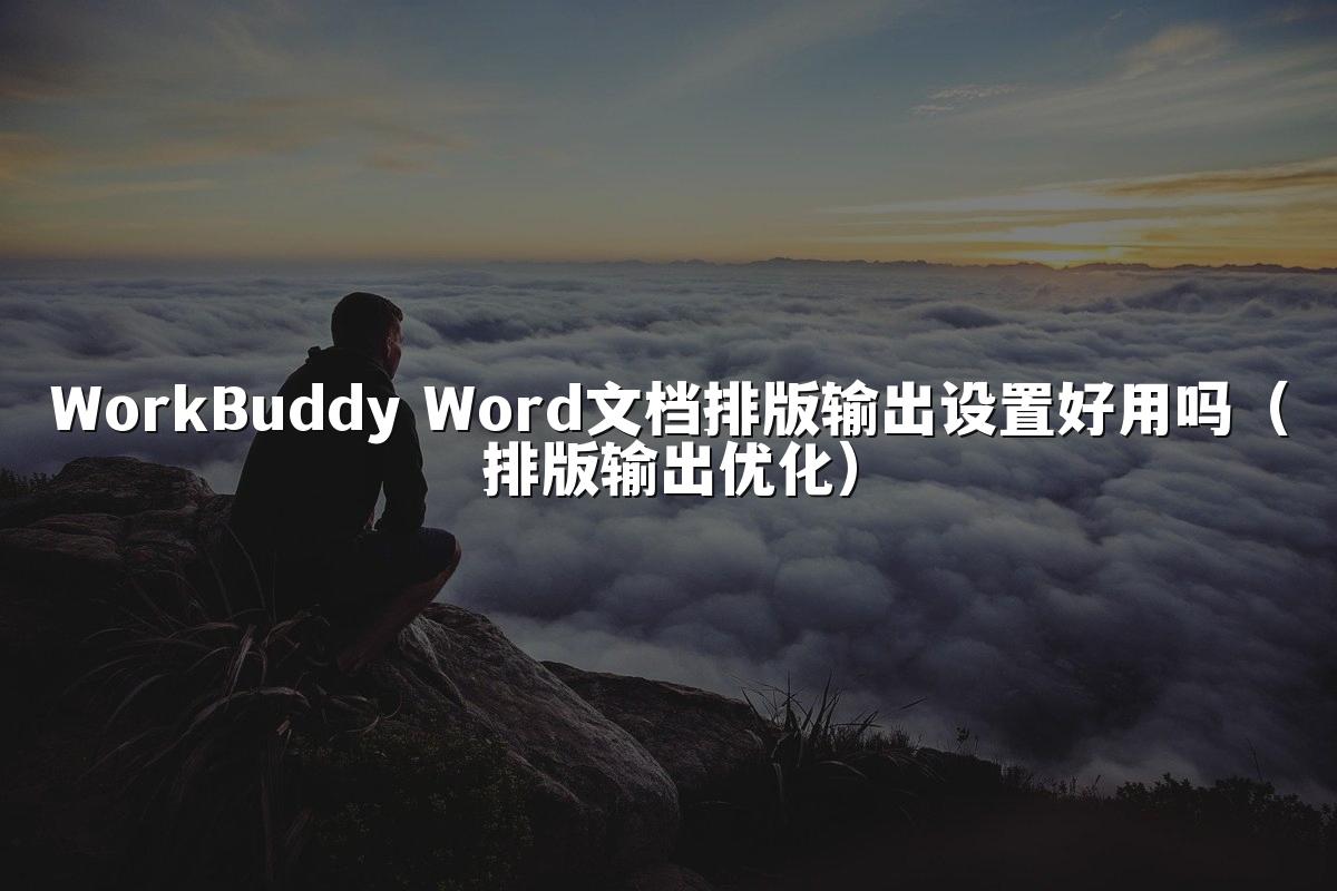WorkBuddy Word文档排版输出设置好用吗(排版输出优化)
