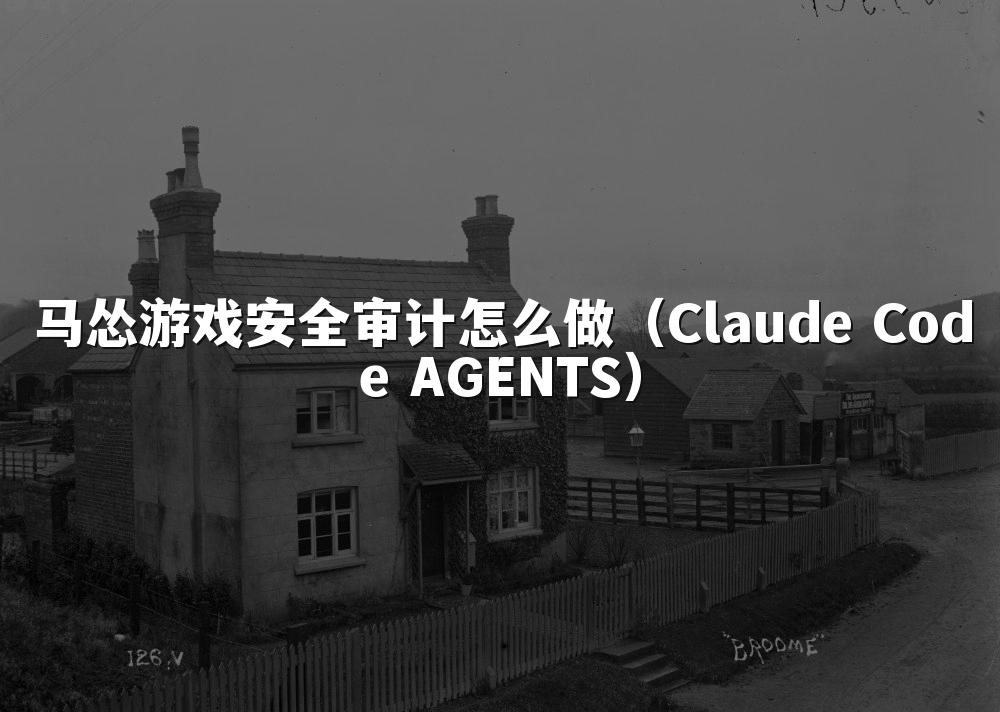 马怂游戏安全审计怎么做(Claude Code AGENTS)