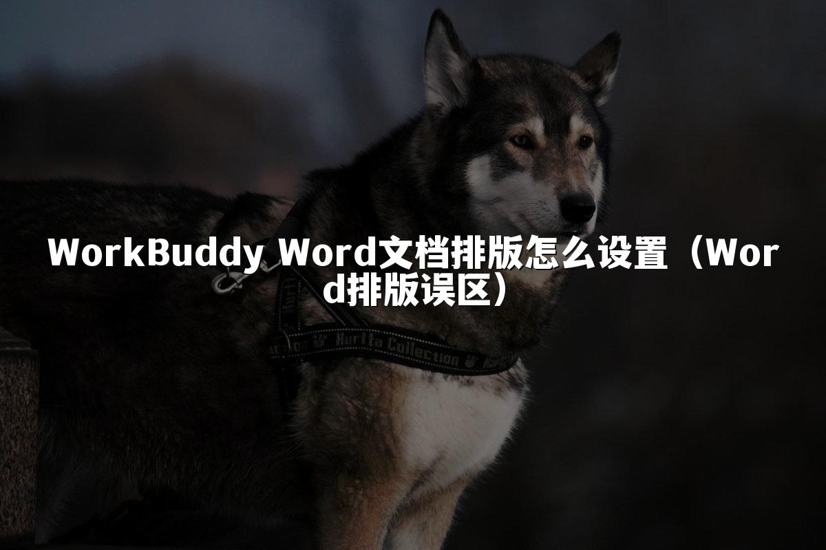 WorkBuddy Word文档排版怎么设置(Word排版误区)
