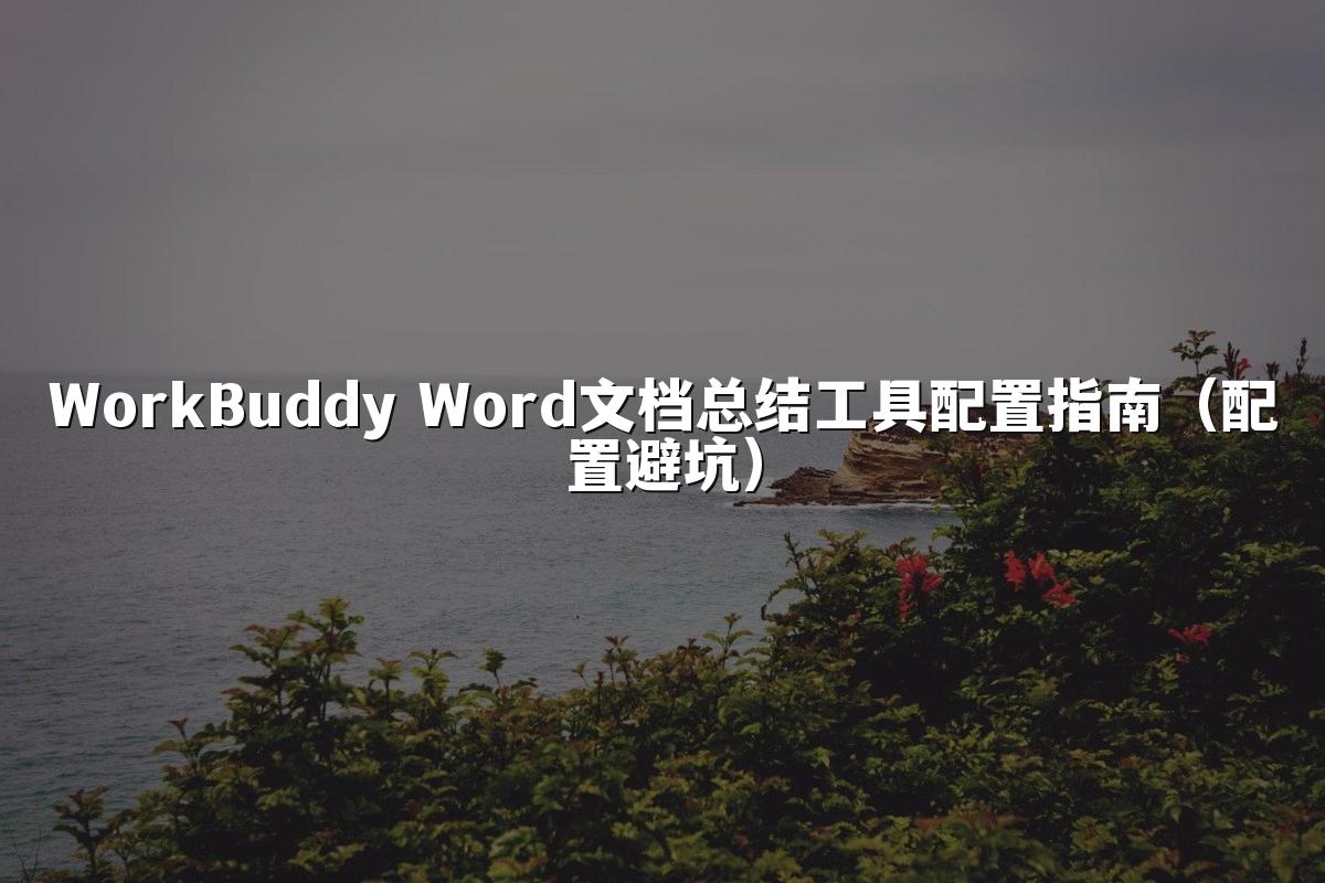 WorkBuddy Word文档总结工具配置指南(配置避坑)