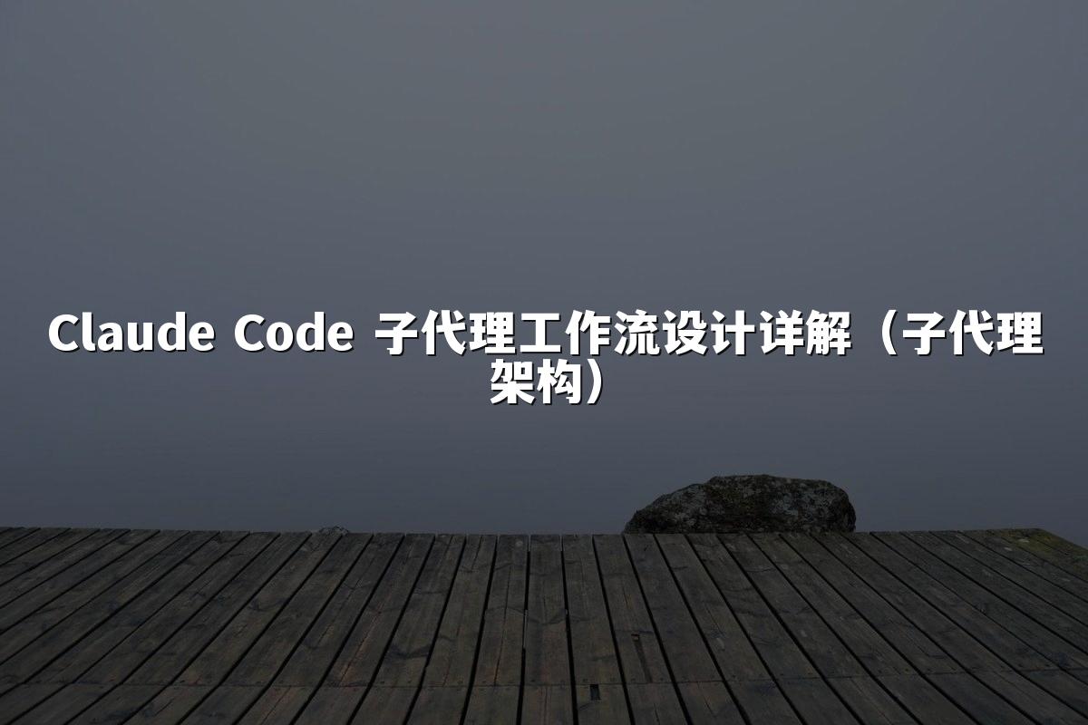 Claude Code 子代理工作流设计详解（子代理架构）
