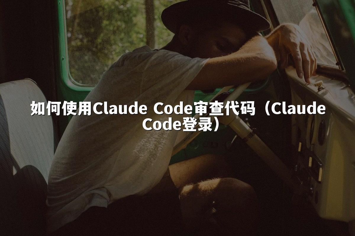 如何使用Claude Code审查代码（Claude Code登录）