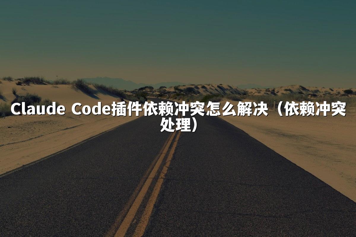 Claude Code插件依赖冲突怎么解决（依赖冲突处理）