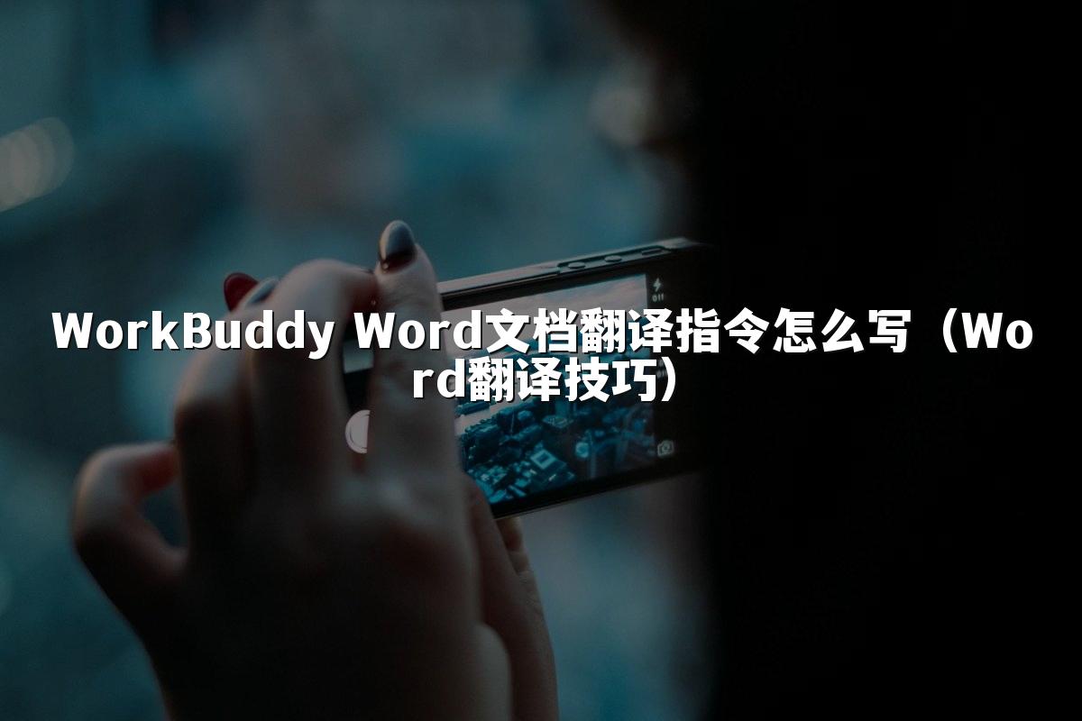 WorkBuddy Word文档翻译指令怎么写(Word翻译技巧)