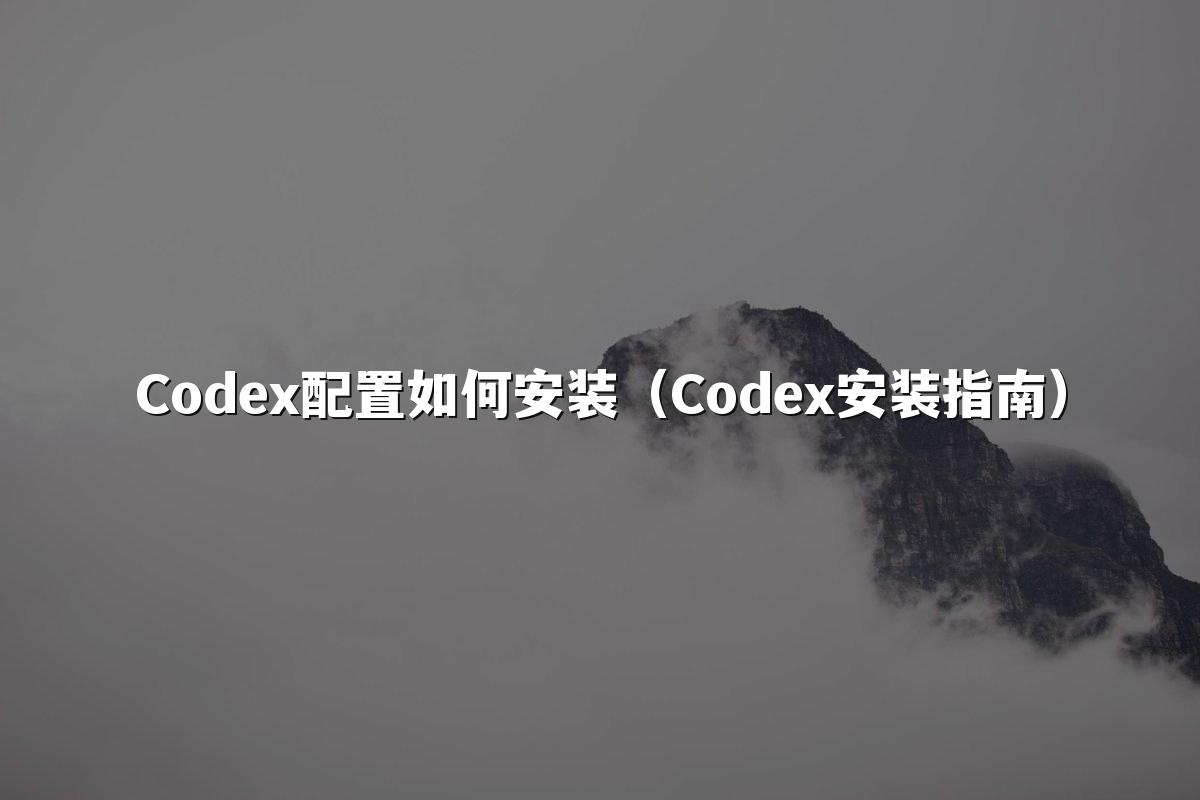 Codex配置如何安装（Codex安装指南）
