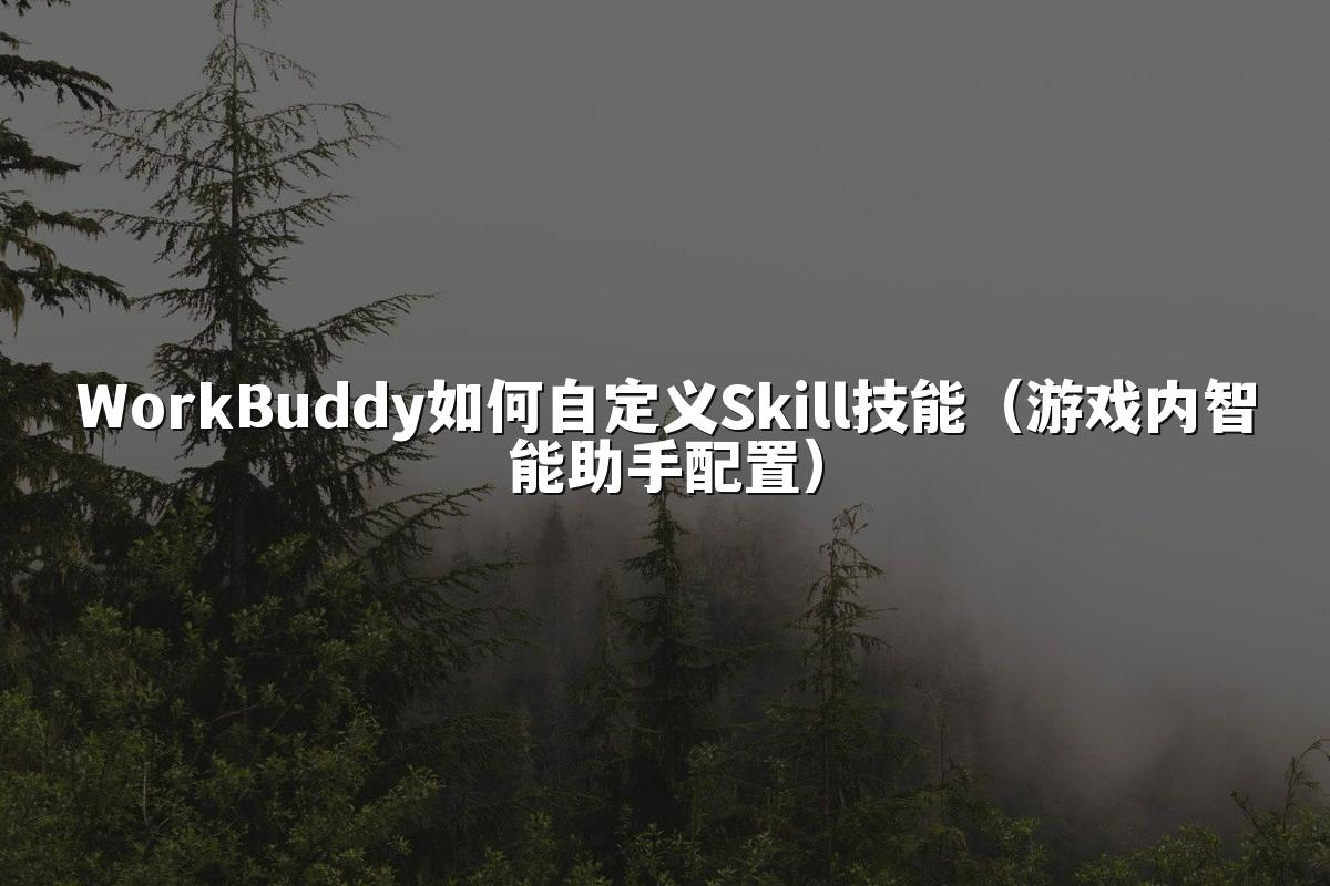 WorkBuddy如何自定义Skill技能（游戏内智能助手配置）