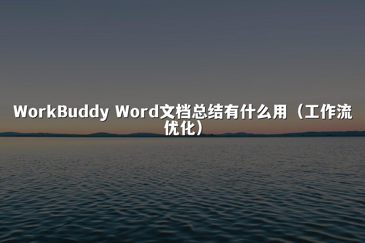 WorkBuddy Word文档总结有什么用（工作流优化）