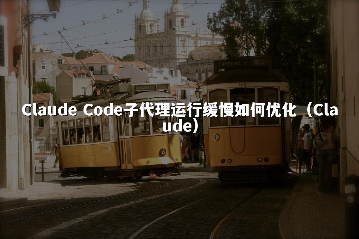 Claude Code子代理运行缓慢如何优化(Claude)