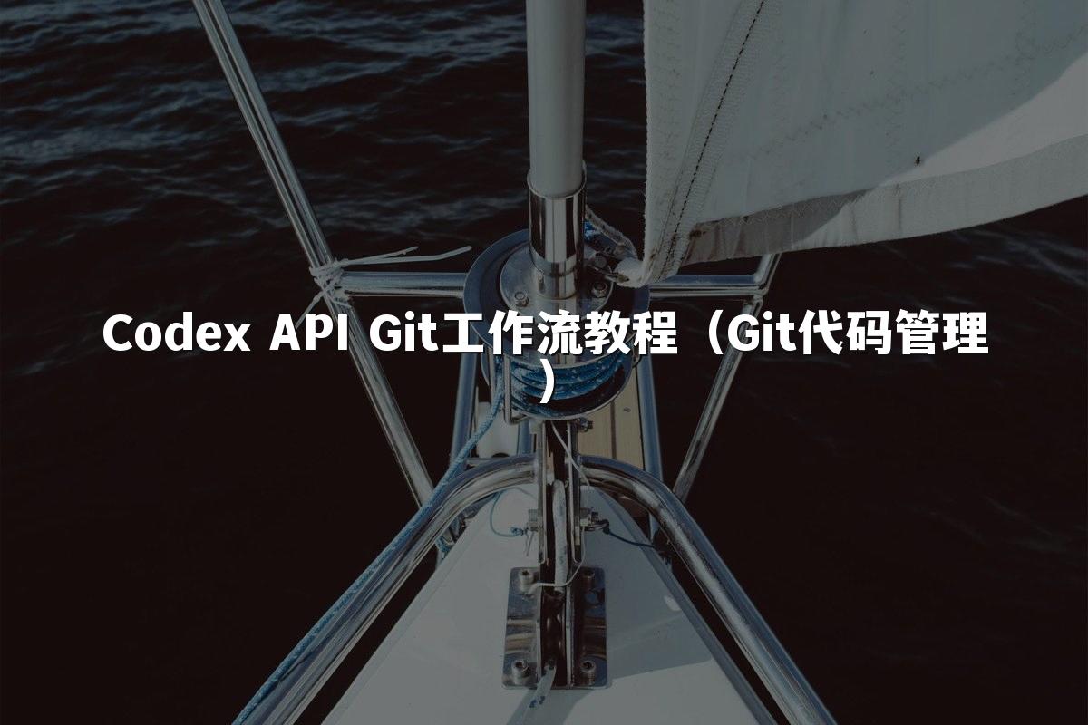 Codex API Git工作流教程（Git代码管理）