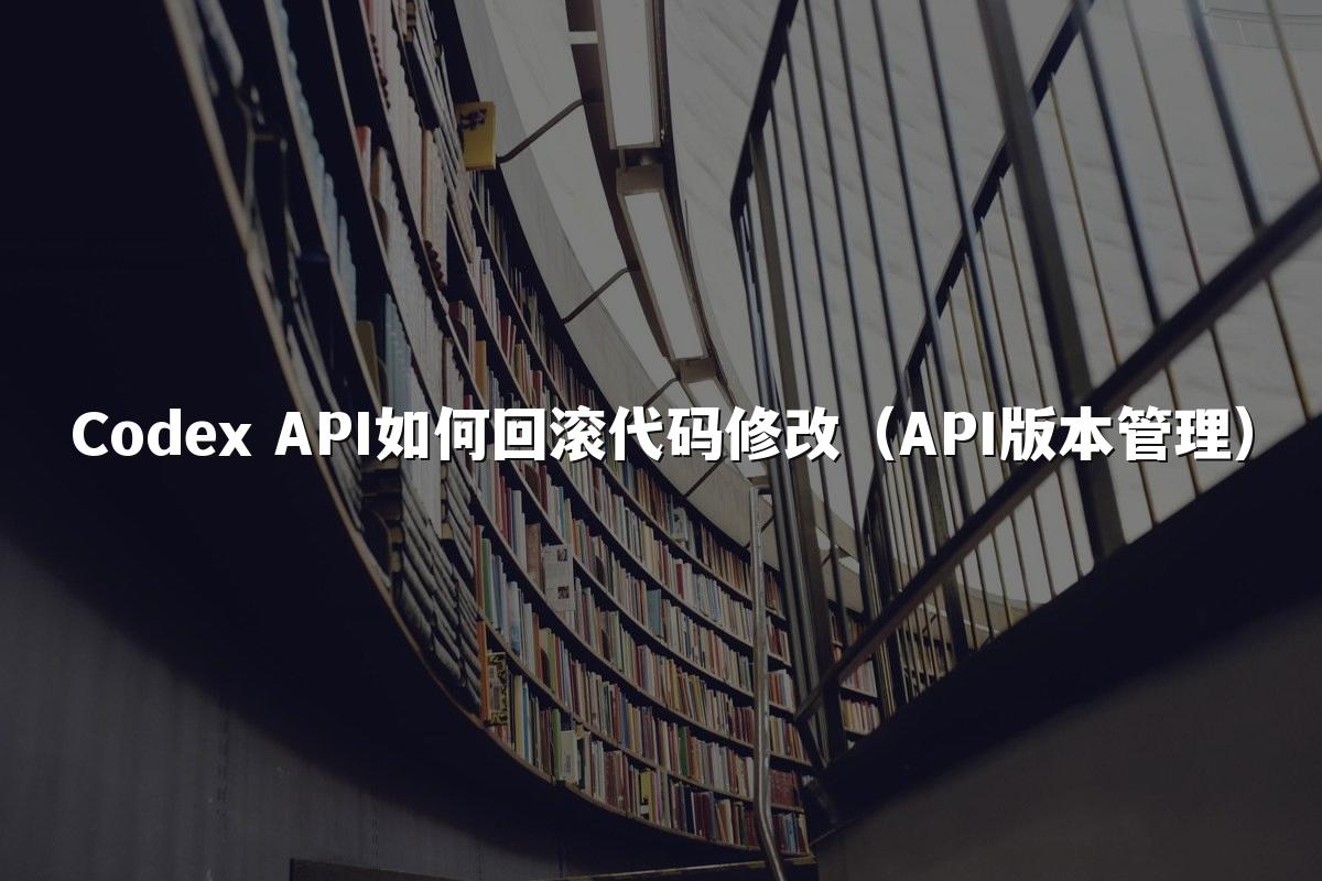 Codex API如何回滚代码修改(API版本管理)