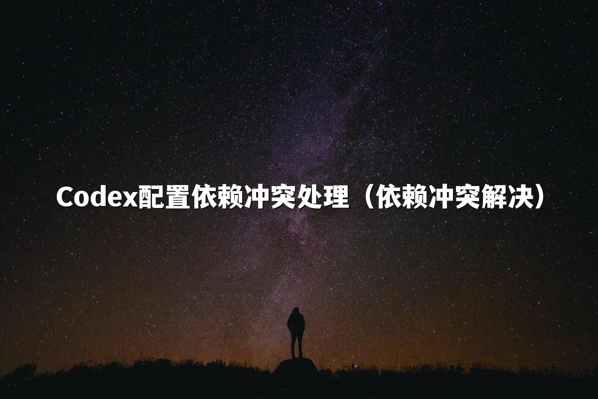 Codex配置依赖冲突处理（依赖冲突解决）