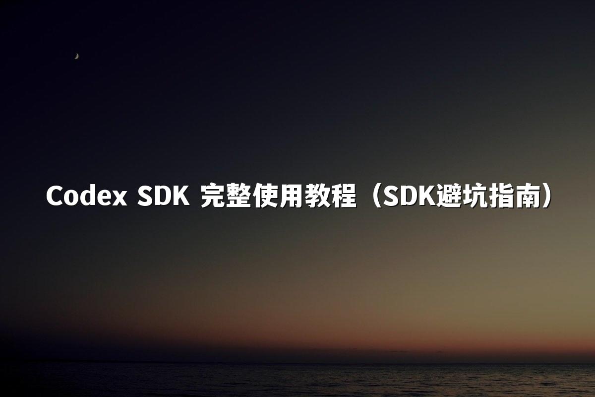 Codex SDK 完整使用教程(SDK避坑指南)
