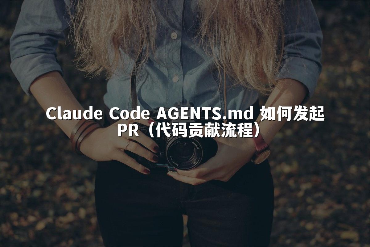 Claude Code AGENTS.md 如何发起 PR(代码贡献流程)