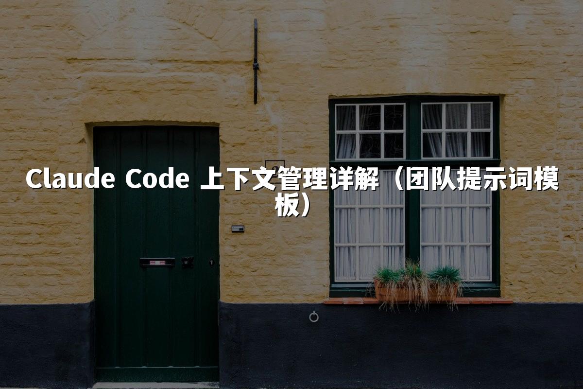 Claude Code 上下文管理详解（团队提示词模板）