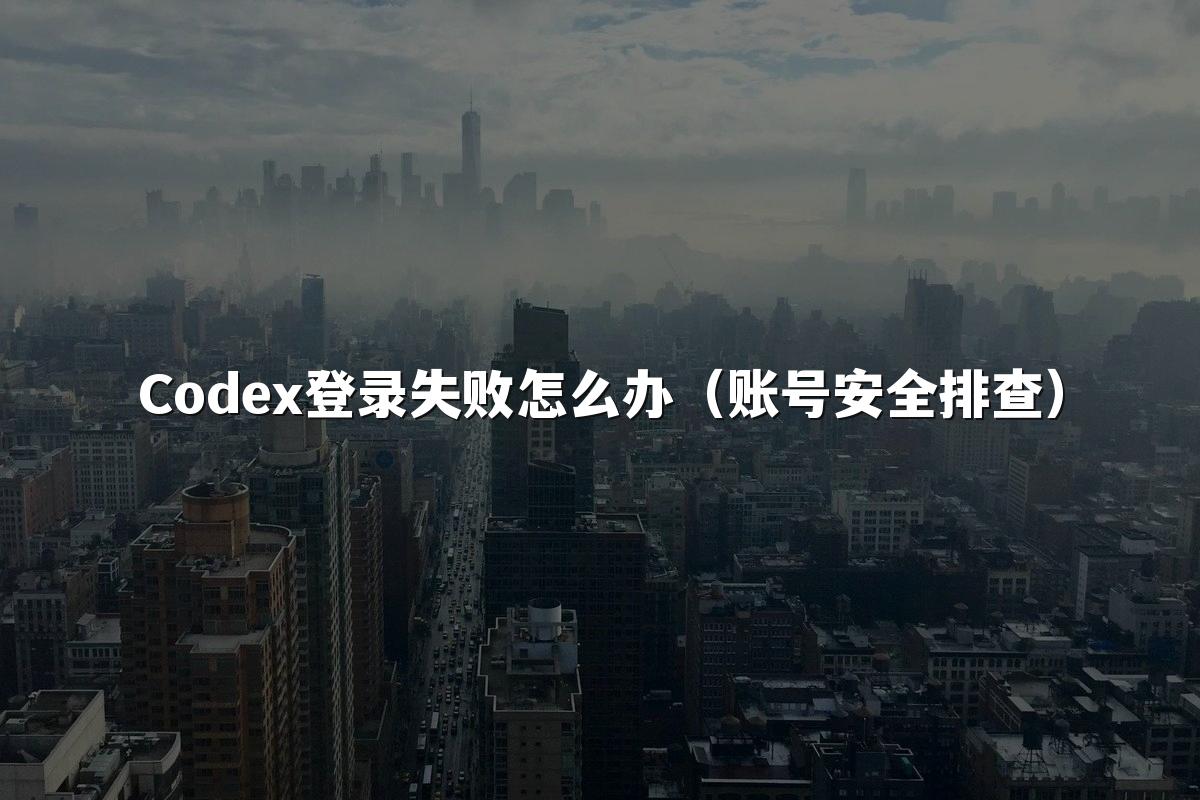 Codex登录失败怎么办（账号安全排查）