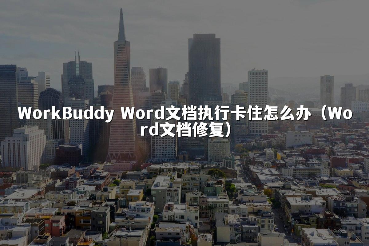 WorkBuddy Word文档执行卡住怎么办(Word文档修复)