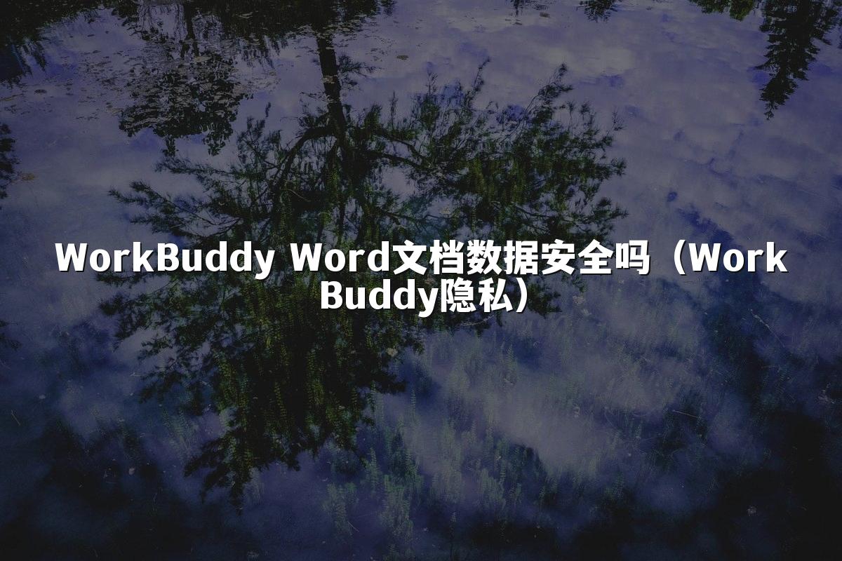 WorkBuddy Word文档数据安全吗(WorkBuddy隐私)