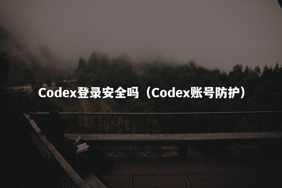 Codex登录安全吗(Codex账号防护)