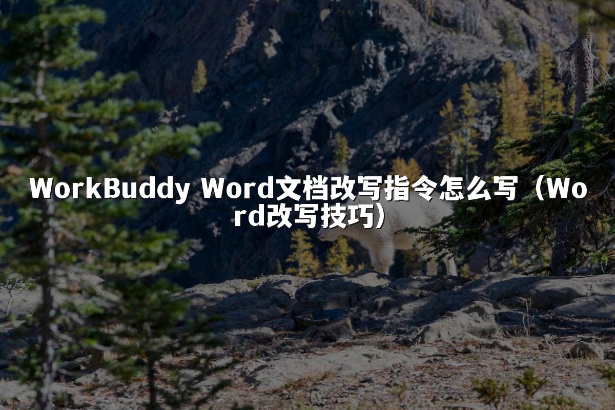 WorkBuddy Word文档改写指令怎么写（Word改写技巧）