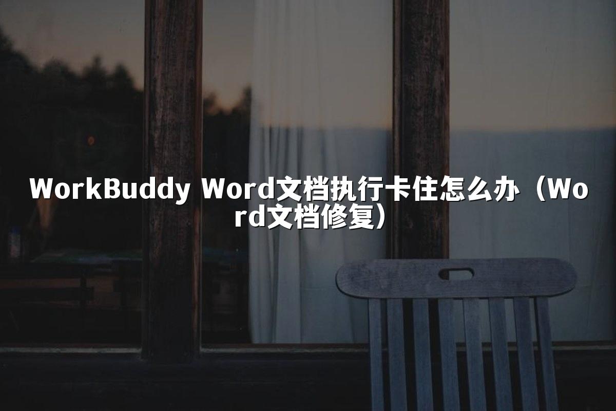 WorkBuddy Word文档执行卡住怎么办(Word文档修复)