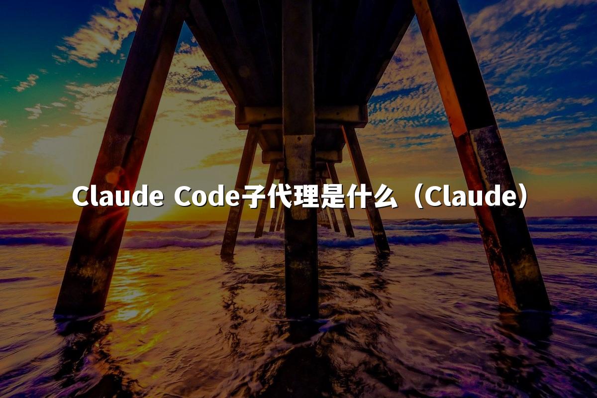 Claude Code子代理是什么(Claude)