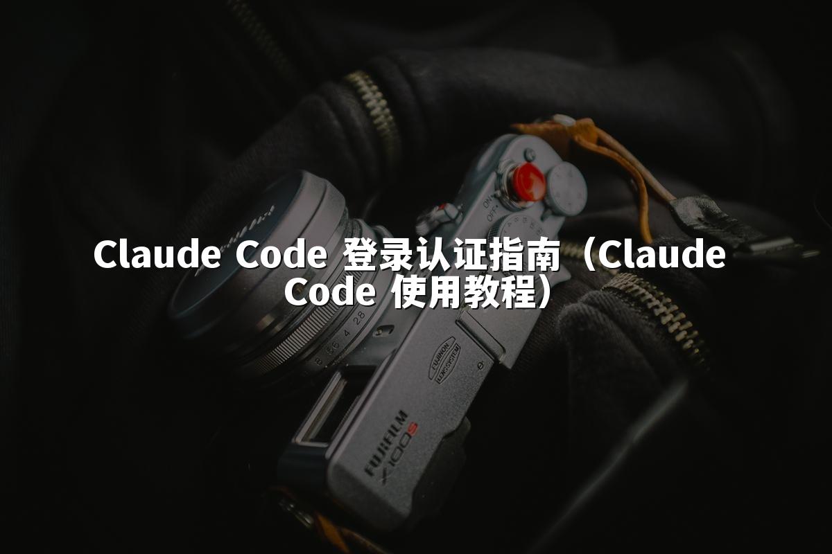 Claude Code 登录认证指南(Claude Code 使用教程)