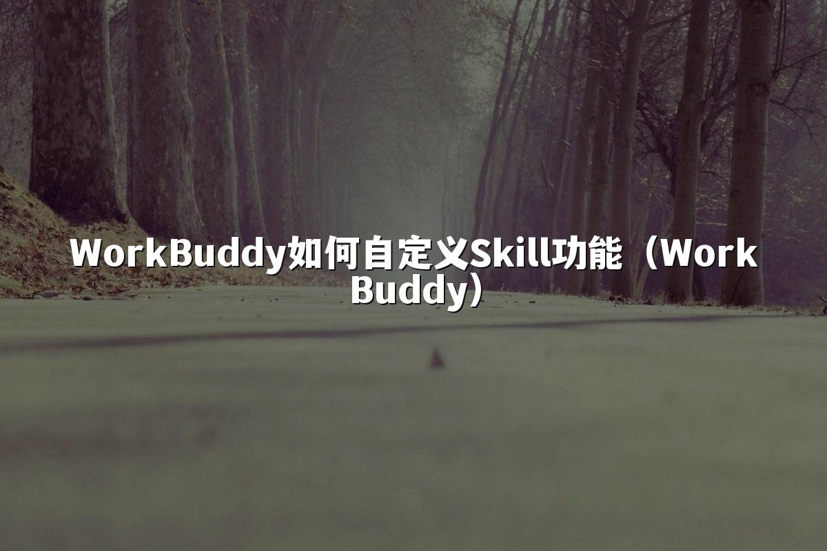 WorkBuddy如何自定义Skill功能(WorkBuddy)